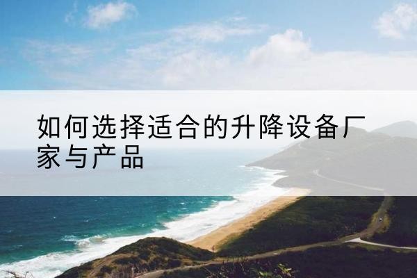 宁陵电动升降平台厂家-如何选择适合的升降设备厂家与产品