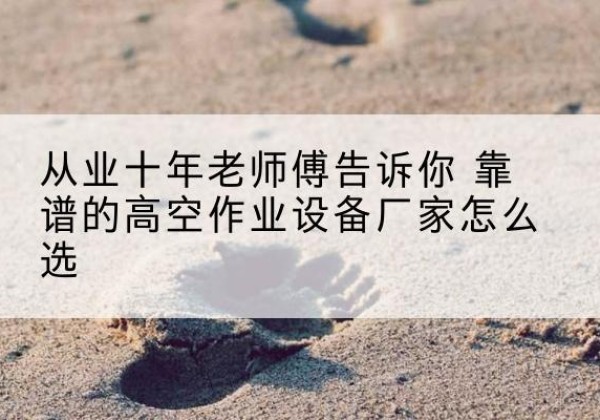 宁陵高空作业升降机厂家推荐-从业十年老师傅告诉你 靠谱的高空作业设备厂家怎么选