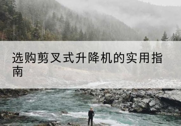 宁陵剪叉式升降机怎么选-选购剪叉式升降机的实用指南