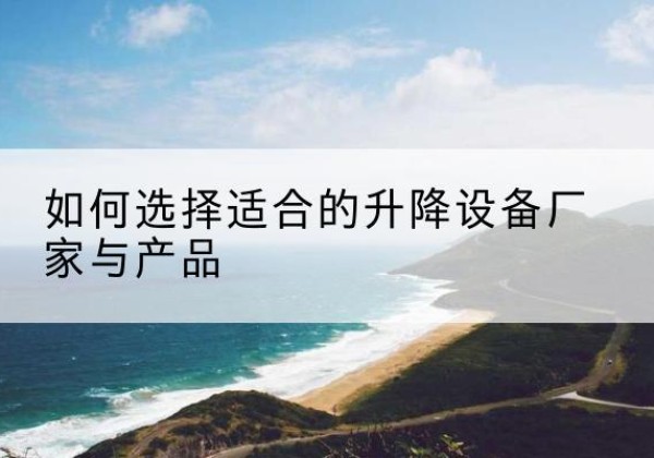 宁陵电动升降平台厂家-如何选择适合的升降设备厂家与产品