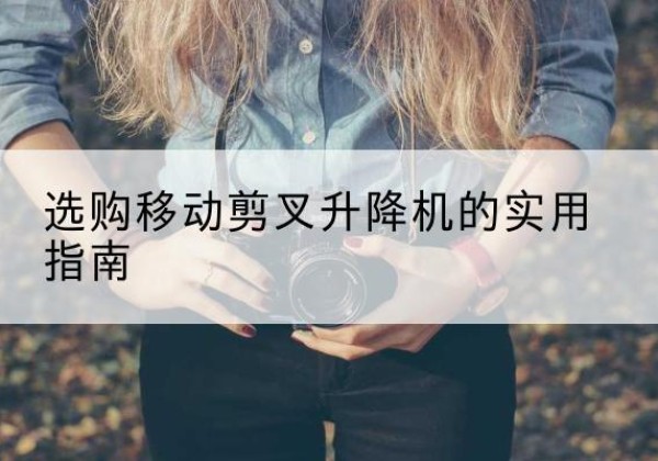 宁陵移动剪叉升降机怎么选-选购移动剪叉升降机的实用指南